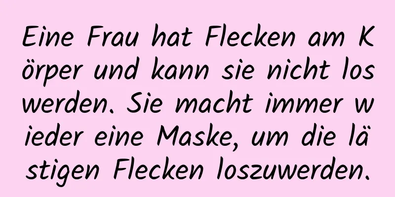 Eine Frau hat Flecken am Körper und kann sie nicht loswerden. Sie macht immer wieder eine Maske, um die lästigen Flecken loszuwerden.