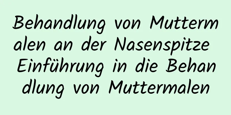 Behandlung von Muttermalen an der Nasenspitze Einführung in die Behandlung von Muttermalen