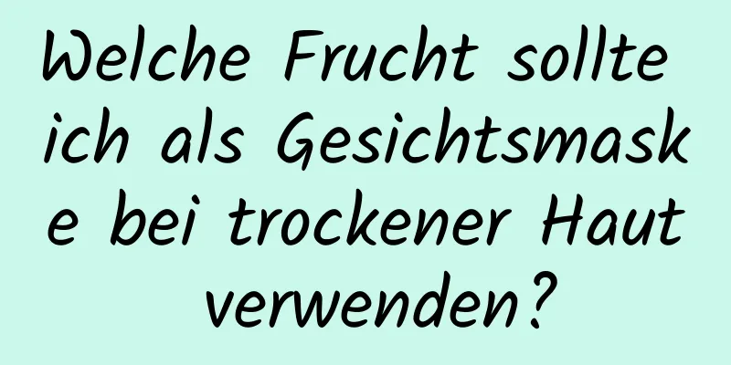 Welche Frucht sollte ich als Gesichtsmaske bei trockener Haut verwenden?
