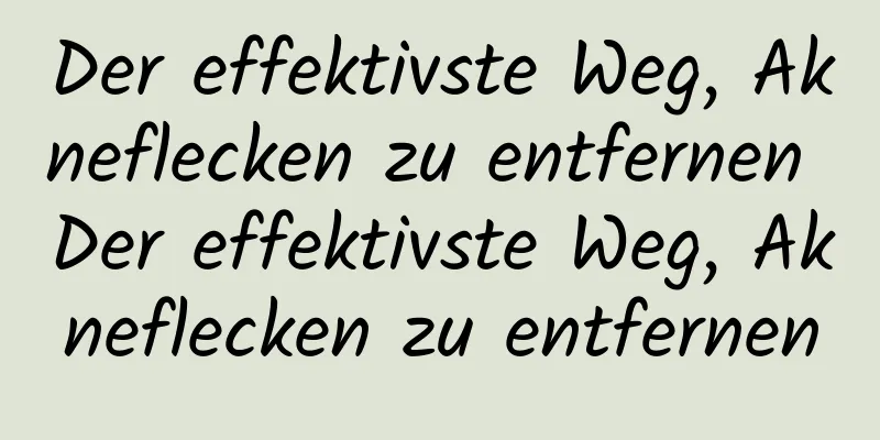 Der effektivste Weg, Akneflecken zu entfernen Der effektivste Weg, Akneflecken zu entfernen
