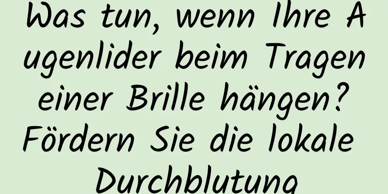 Was tun, wenn Ihre Augenlider beim Tragen einer Brille hängen? Fördern Sie die lokale Durchblutung