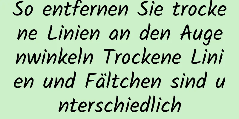 So entfernen Sie trockene Linien an den Augenwinkeln Trockene Linien und Fältchen sind unterschiedlich