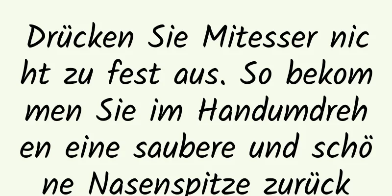 Drücken Sie Mitesser nicht zu fest aus. So bekommen Sie im Handumdrehen eine saubere und schöne Nasenspitze zurück