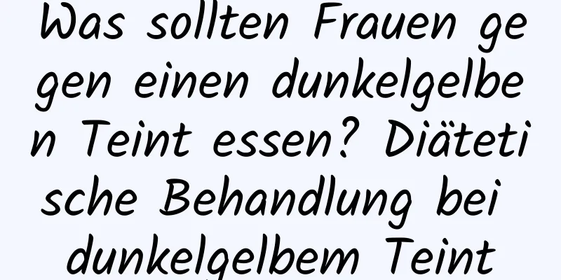 Was sollten Frauen gegen einen dunkelgelben Teint essen? Diätetische Behandlung bei dunkelgelbem Teint