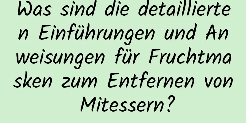Was sind die detaillierten Einführungen und Anweisungen für Fruchtmasken zum Entfernen von Mitessern?