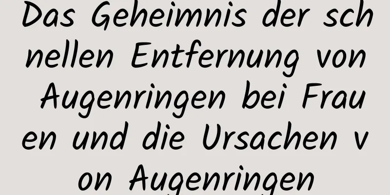 Das Geheimnis der schnellen Entfernung von Augenringen bei Frauen und die Ursachen von Augenringen