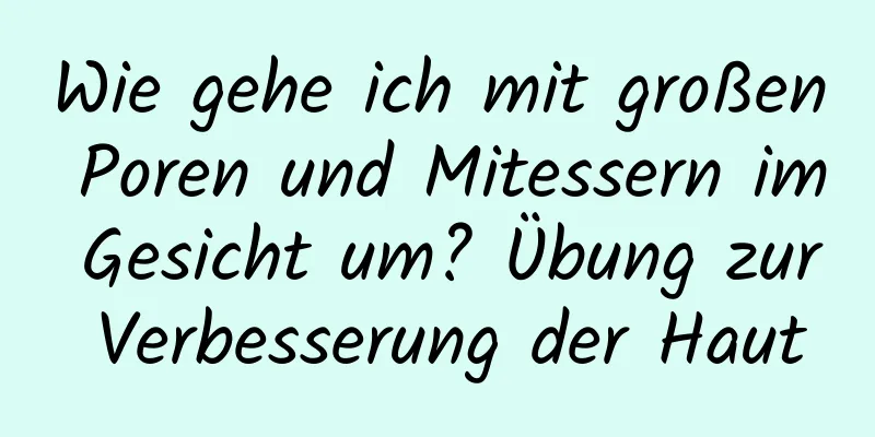 Wie gehe ich mit großen Poren und Mitessern im Gesicht um? Übung zur Verbesserung der Haut