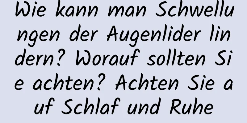 Wie kann man Schwellungen der Augenlider lindern? Worauf sollten Sie achten? Achten Sie auf Schlaf und Ruhe