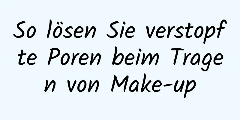 So lösen Sie verstopfte Poren beim Tragen von Make-up