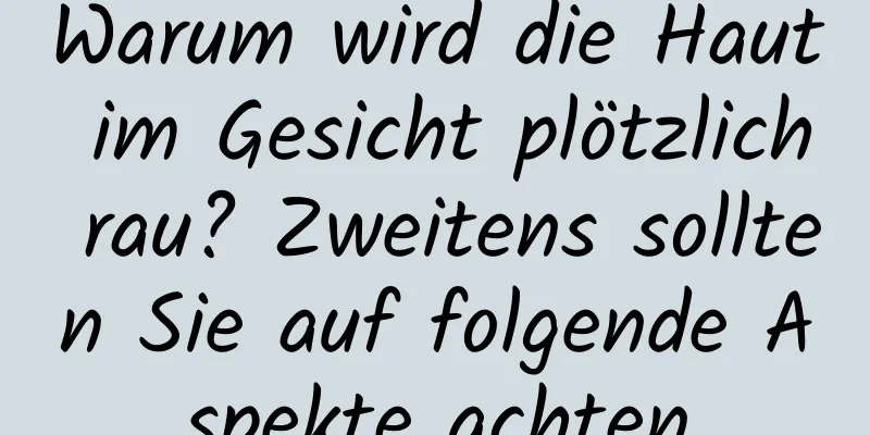 Warum wird die Haut im Gesicht plötzlich rau? Zweitens sollten Sie auf folgende Aspekte achten