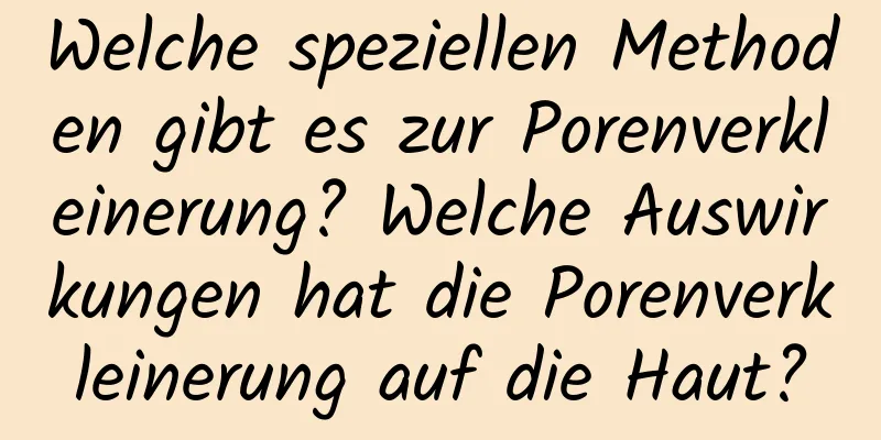 Welche speziellen Methoden gibt es zur Porenverkleinerung? Welche Auswirkungen hat die Porenverkleinerung auf die Haut?