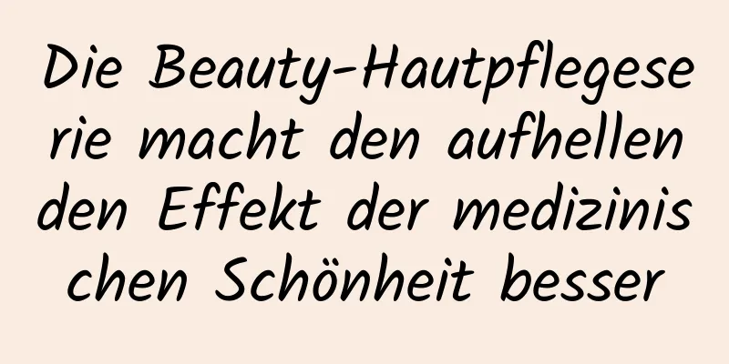 Die Beauty-Hautpflegeserie macht den aufhellenden Effekt der medizinischen Schönheit besser