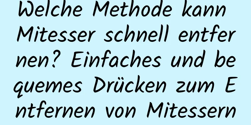 Welche Methode kann Mitesser schnell entfernen? Einfaches und bequemes Drücken zum Entfernen von Mitessern