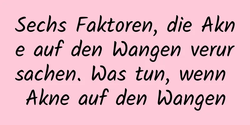 Sechs Faktoren, die Akne auf den Wangen verursachen. Was tun, wenn Akne auf den Wangen