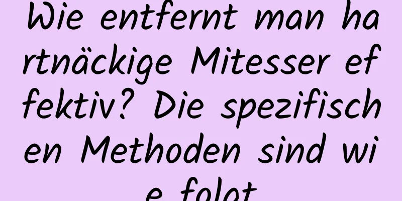 Wie entfernt man hartnäckige Mitesser effektiv? Die spezifischen Methoden sind wie folgt