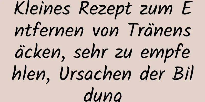 Kleines Rezept zum Entfernen von Tränensäcken, sehr zu empfehlen, Ursachen der Bildung