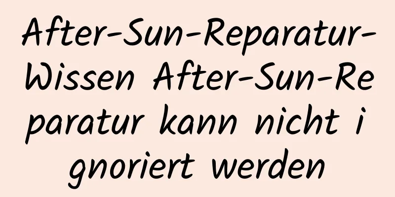 After-Sun-Reparatur-Wissen After-Sun-Reparatur kann nicht ignoriert werden