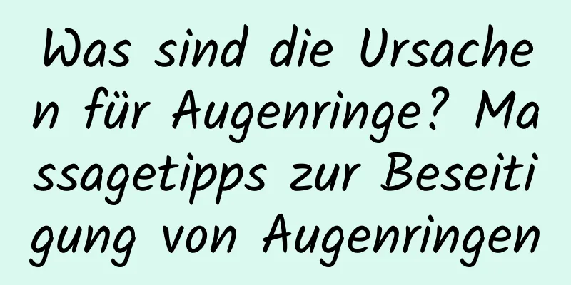 Was sind die Ursachen für Augenringe? Massagetipps zur Beseitigung von Augenringen
