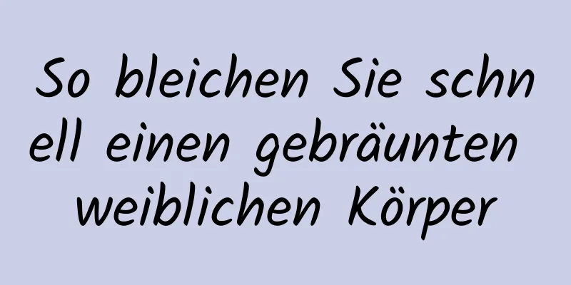 So bleichen Sie schnell einen gebräunten weiblichen Körper