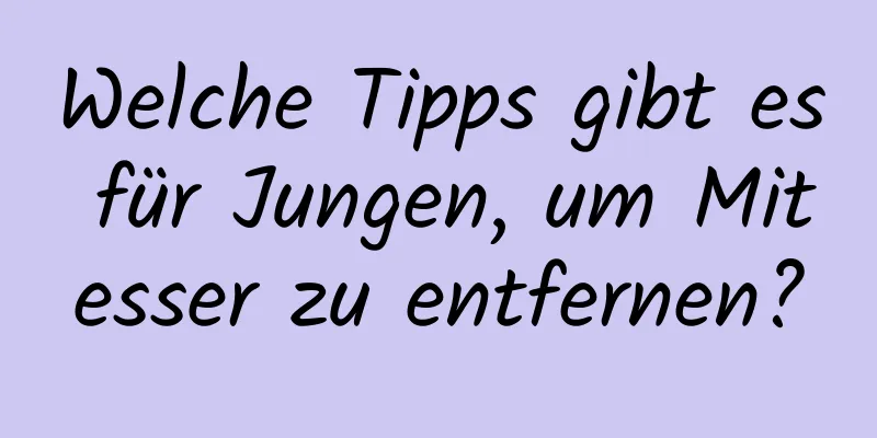 Welche Tipps gibt es für Jungen, um Mitesser zu entfernen?