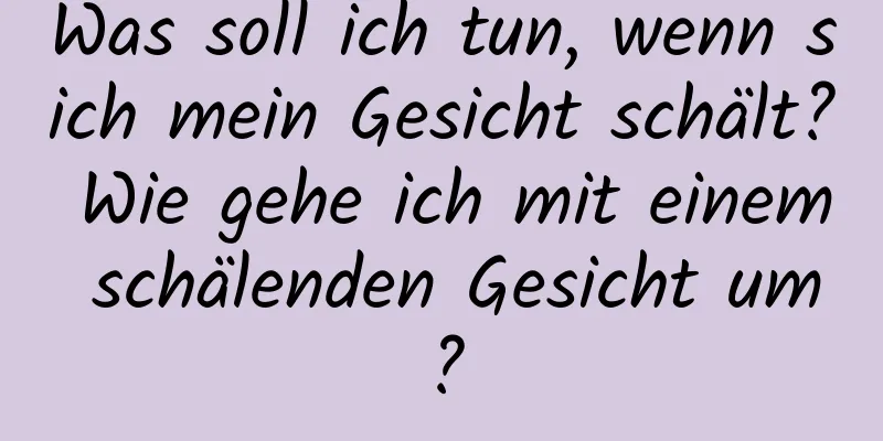 Was soll ich tun, wenn sich mein Gesicht schält? Wie gehe ich mit einem schälenden Gesicht um?