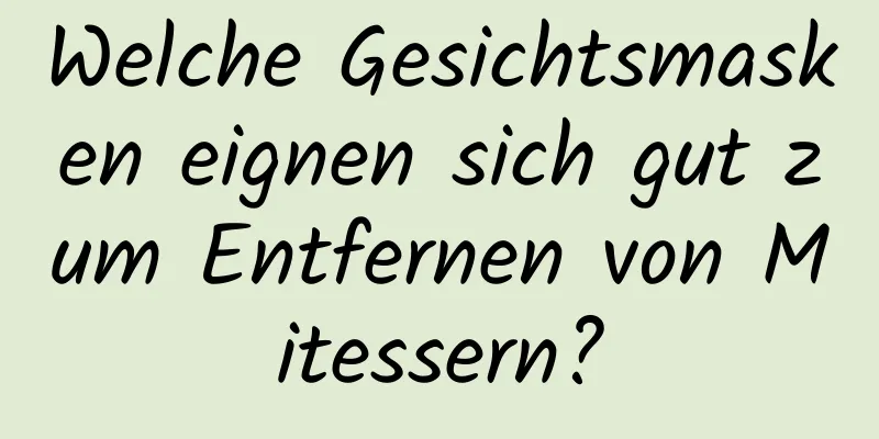 Welche Gesichtsmasken eignen sich gut zum Entfernen von Mitessern?