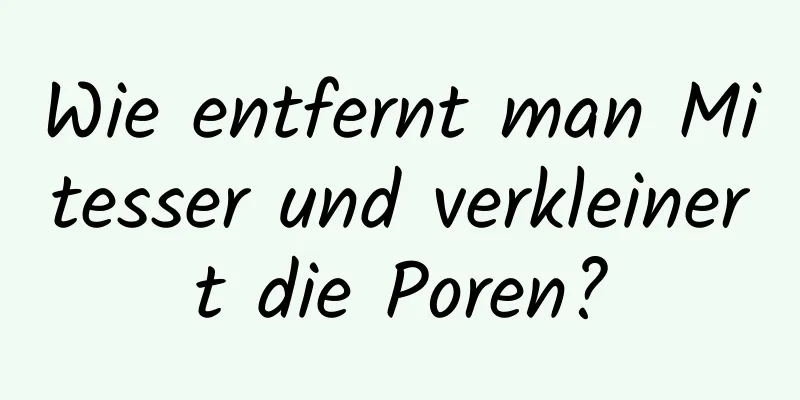 Wie entfernt man Mitesser und verkleinert die Poren?