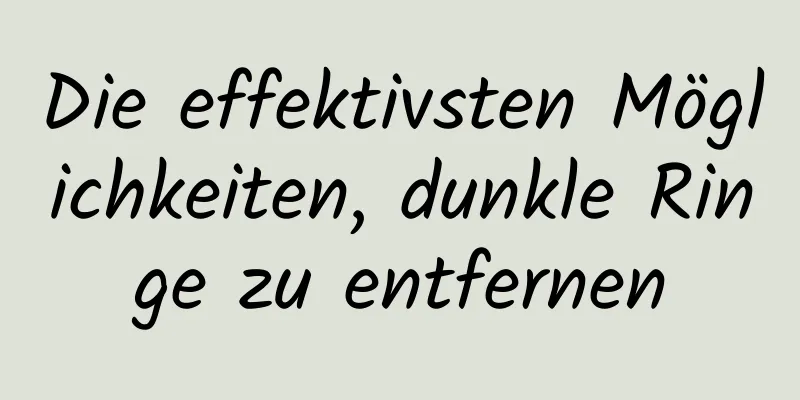 Die effektivsten Möglichkeiten, dunkle Ringe zu entfernen