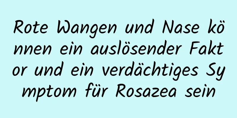 Rote Wangen und Nase können ein auslösender Faktor und ein verdächtiges Symptom für Rosazea sein
