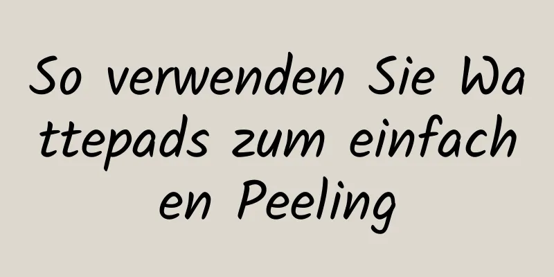 So verwenden Sie Wattepads zum einfachen Peeling