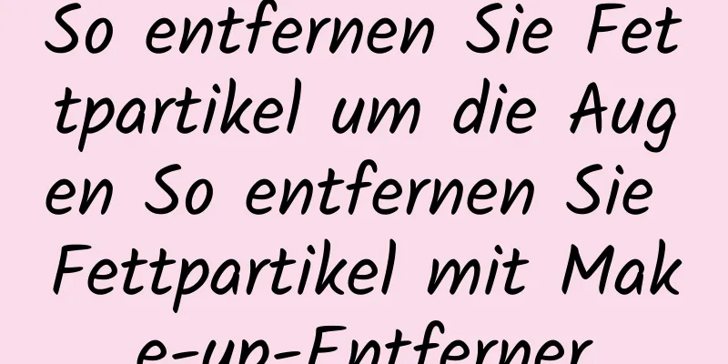 So entfernen Sie Fettpartikel um die Augen So entfernen Sie Fettpartikel mit Make-up-Entferner