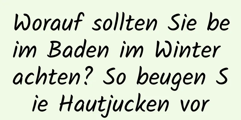 Worauf sollten Sie beim Baden im Winter achten? So beugen Sie Hautjucken vor