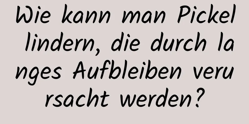 Wie kann man Pickel lindern, die durch langes Aufbleiben verursacht werden?