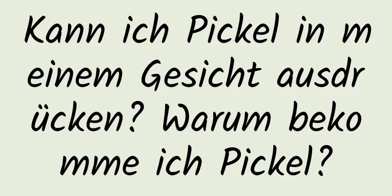 Kann ich Pickel in meinem Gesicht ausdrücken? Warum bekomme ich Pickel?