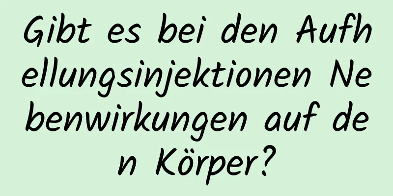 Gibt es bei den Aufhellungsinjektionen Nebenwirkungen auf den Körper?