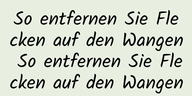So entfernen Sie Flecken auf den Wangen So entfernen Sie Flecken auf den Wangen