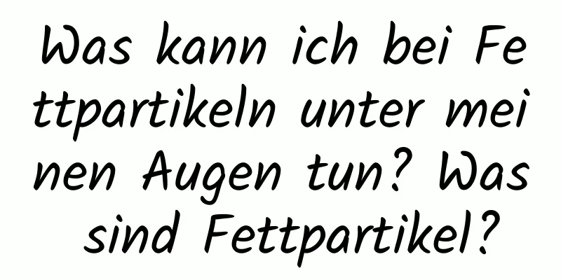 Was kann ich bei Fettpartikeln unter meinen Augen tun? Was sind Fettpartikel?