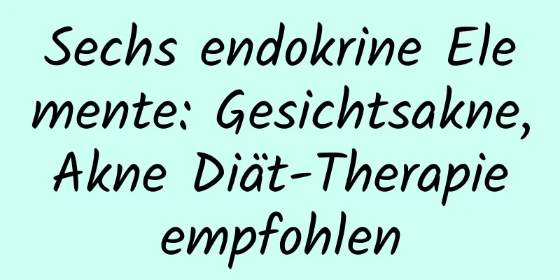 Sechs endokrine Elemente: Gesichtsakne, Akne Diät-Therapie empfohlen