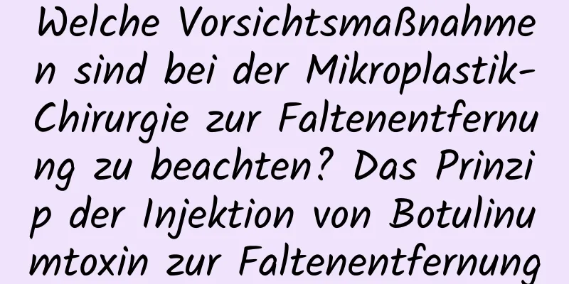 Welche Vorsichtsmaßnahmen sind bei der Mikroplastik-Chirurgie zur Faltenentfernung zu beachten? Das Prinzip der Injektion von Botulinumtoxin zur Faltenentfernung