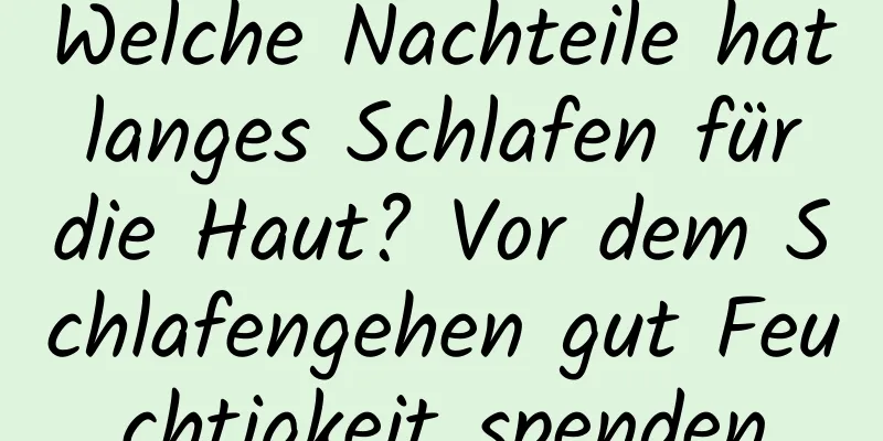 Welche Nachteile hat langes Schlafen für die Haut? Vor dem Schlafengehen gut Feuchtigkeit spenden