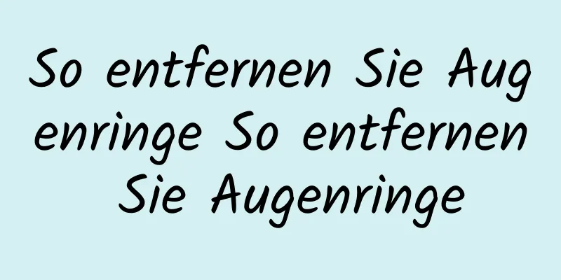 So entfernen Sie Augenringe So entfernen Sie Augenringe