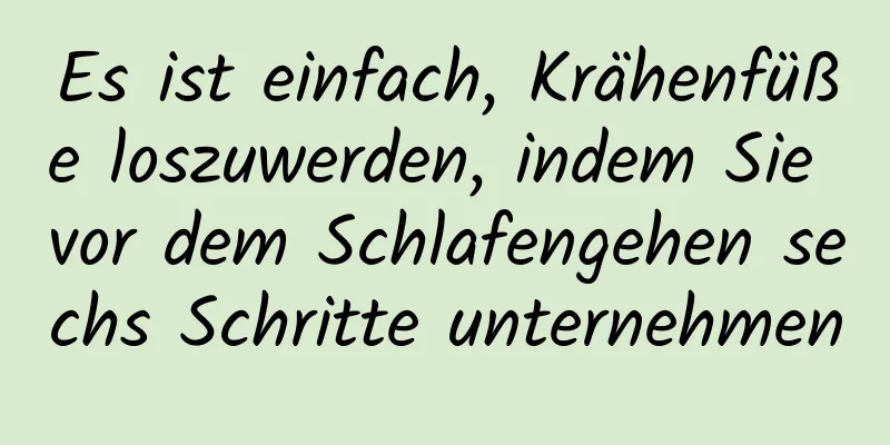Es ist einfach, Krähenfüße loszuwerden, indem Sie vor dem Schlafengehen sechs Schritte unternehmen
