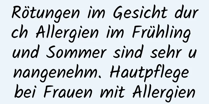 Rötungen im Gesicht durch Allergien im Frühling und Sommer sind sehr unangenehm. Hautpflege bei Frauen mit Allergien