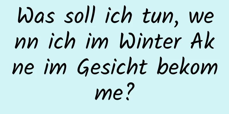 Was soll ich tun, wenn ich im Winter Akne im Gesicht bekomme?