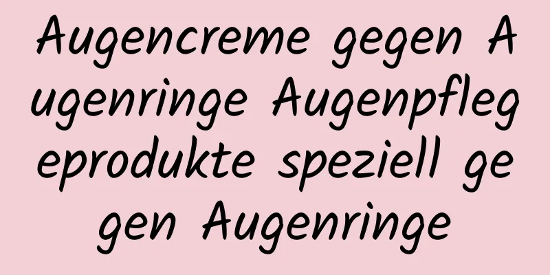 Augencreme gegen Augenringe Augenpflegeprodukte speziell gegen Augenringe