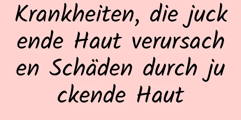 Krankheiten, die juckende Haut verursachen Schäden durch juckende Haut