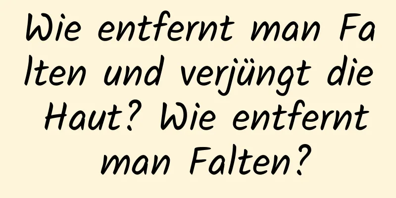 Wie entfernt man Falten und verjüngt die Haut? Wie entfernt man Falten?