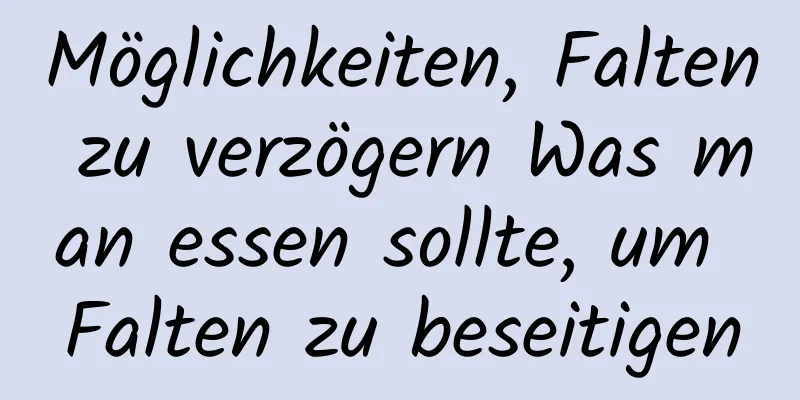 Möglichkeiten, Falten zu verzögern Was man essen sollte, um Falten zu beseitigen