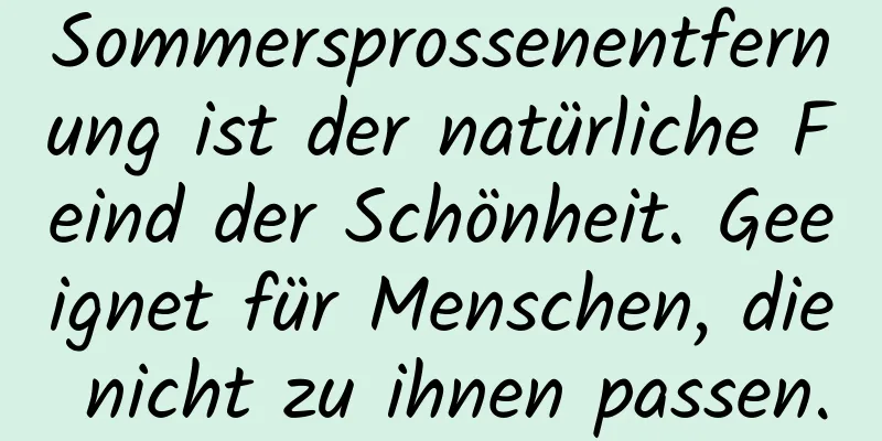 Sommersprossenentfernung ist der natürliche Feind der Schönheit. Geeignet für Menschen, die nicht zu ihnen passen.