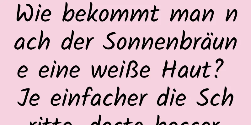 Wie bekommt man nach der Sonnenbräune eine weiße Haut? Je einfacher die Schritte, desto besser.